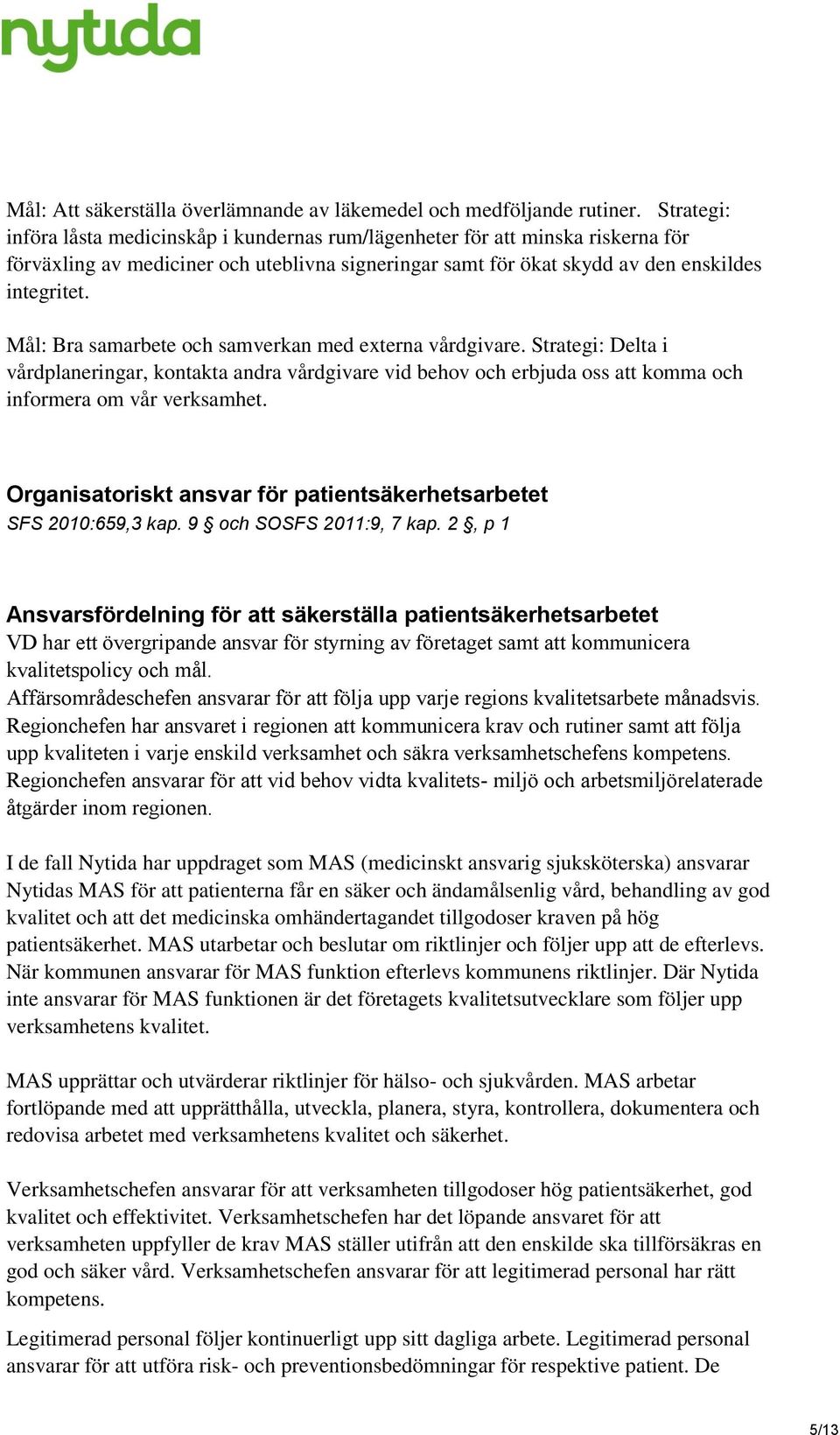 Mål: Bra samarbete och samverkan med externa vårdgivare. Strategi: Delta i vårdplaneringar, kontakta andra vårdgivare vid behov och erbjuda oss att komma och informera om vår verksamhet.