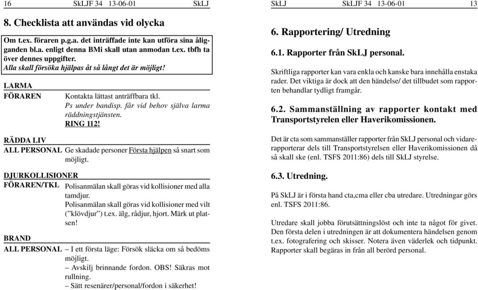 Polisanmälan skall göras vid kollisioner med vilt ( klövdjur ) t.ex. älg, rådjur, hjort. Märk ut platsen! BRAND ALL PERSONAL Kontakta lättast anträffbara tkl. Ps under bandisp.