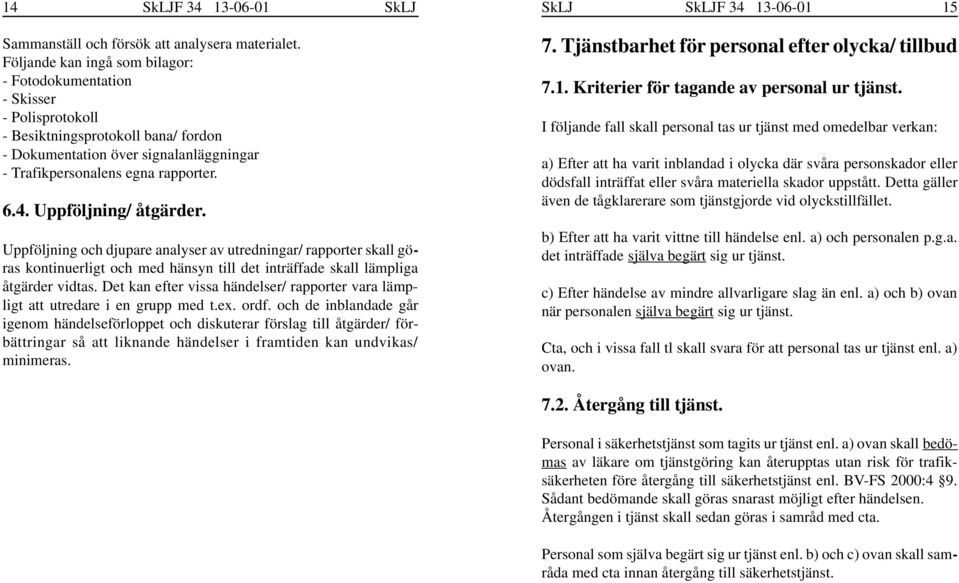 Uppföljning/ åtgärder. Uppföljning och djupare analyser av utredningar/ rapporter skall göras kontinuerligt och med hänsyn till det inträffade skall lämpliga åtgärder vidtas.