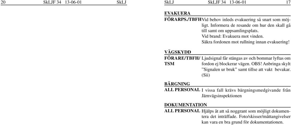 VÄGSKYDD FÖRARE/TBFH/ Ljudsignal får stängas av och bommar lyftas om TSM fordon ej blockerar vägen. OBS! Anbringa skylt Signalen ur bruk samt tillse att vakt bevakar.