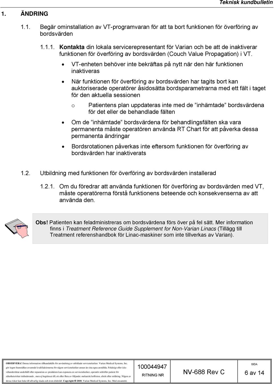 ett fält i taget för den aktuella sessionen o Patientens plan uppdateras inte med de inhämtade bordsvärdena för det eller de behandlade fälten Om de inhämtade bordsvärdena för behandlingsfälten ska