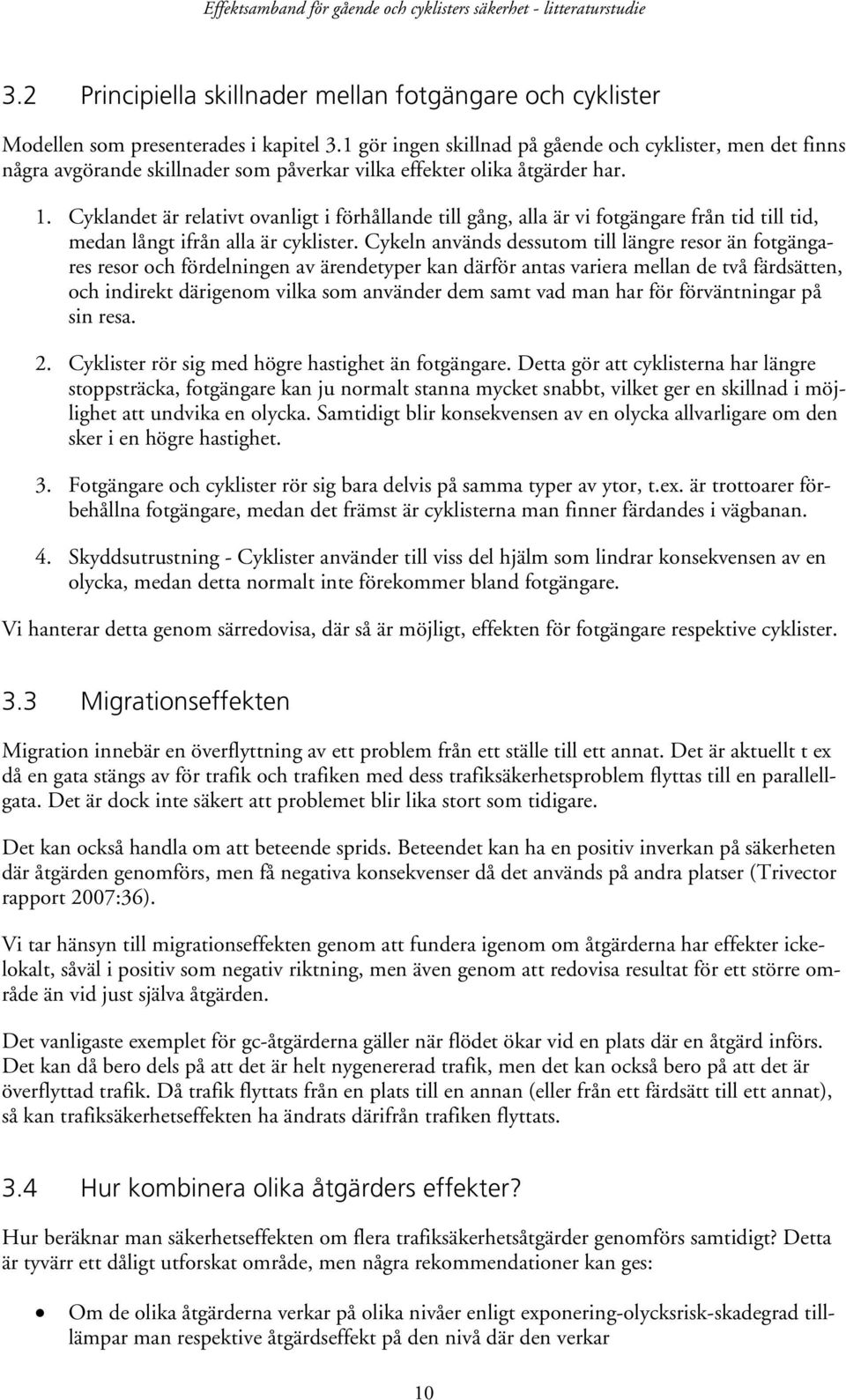 Cyklandet är relativt ovanligt i förhållande till gång, alla är vi fotgängare från tid till tid, medan långt ifrån alla är cyklister.