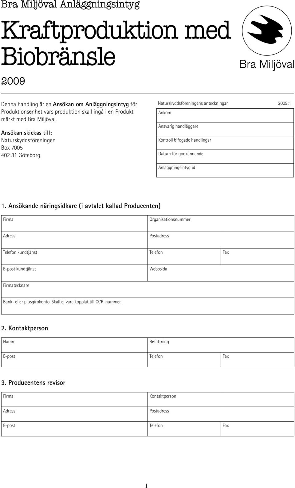 Ansökan skickas till: Naturskyddsföreningen Box 7005 402 31 Göteborg Naturskyddsföreningens anteckningar 2009:1 Ankom Ansvarig handläggare Kontroll bifogade handlingar Datum för godkännande