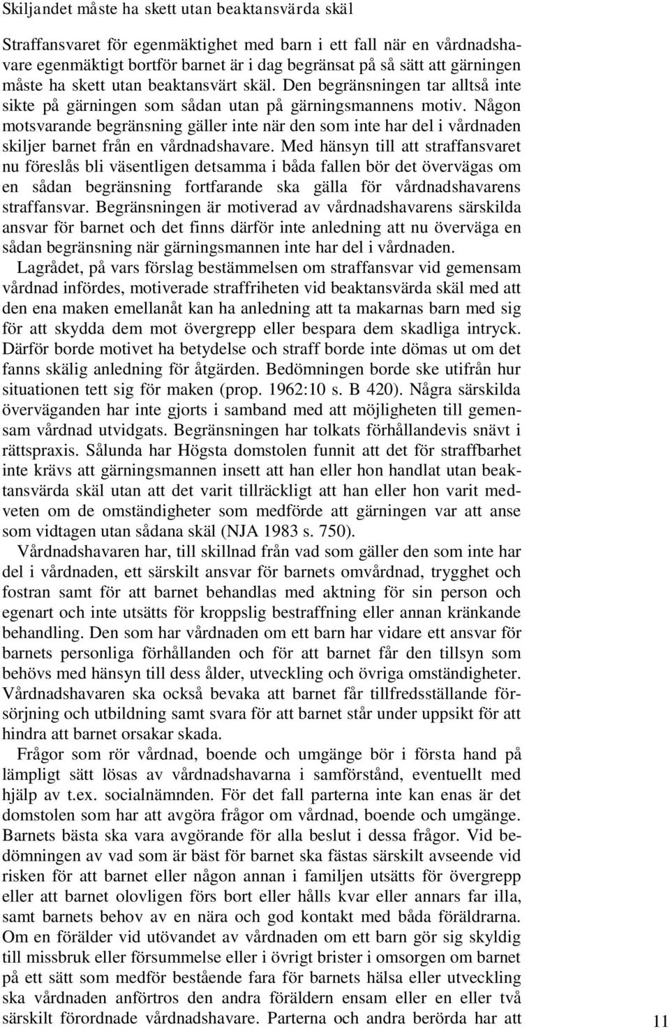 Någon motsvarande begränsning gäller inte när den som inte har del i vårdnaden skiljer barnet från en vårdnadshavare.