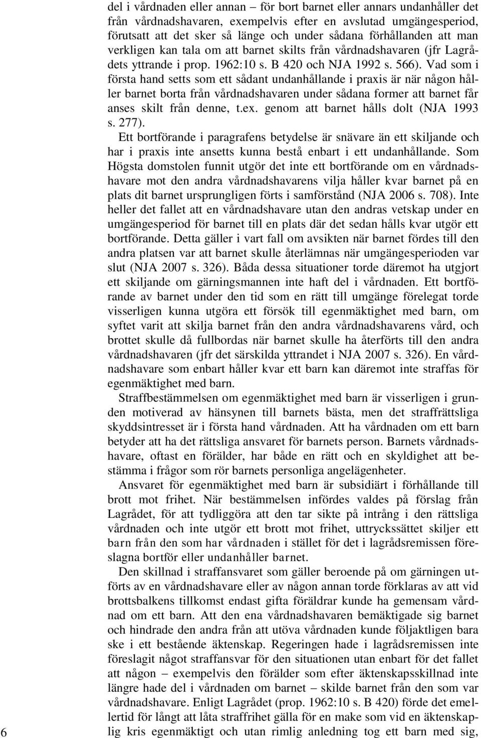 Vad som i första hand setts som ett sådant undanhållande i praxis är när någon håller barnet borta från vårdnadshavaren under sådana former att barnet får anses skilt från denne, t.ex.