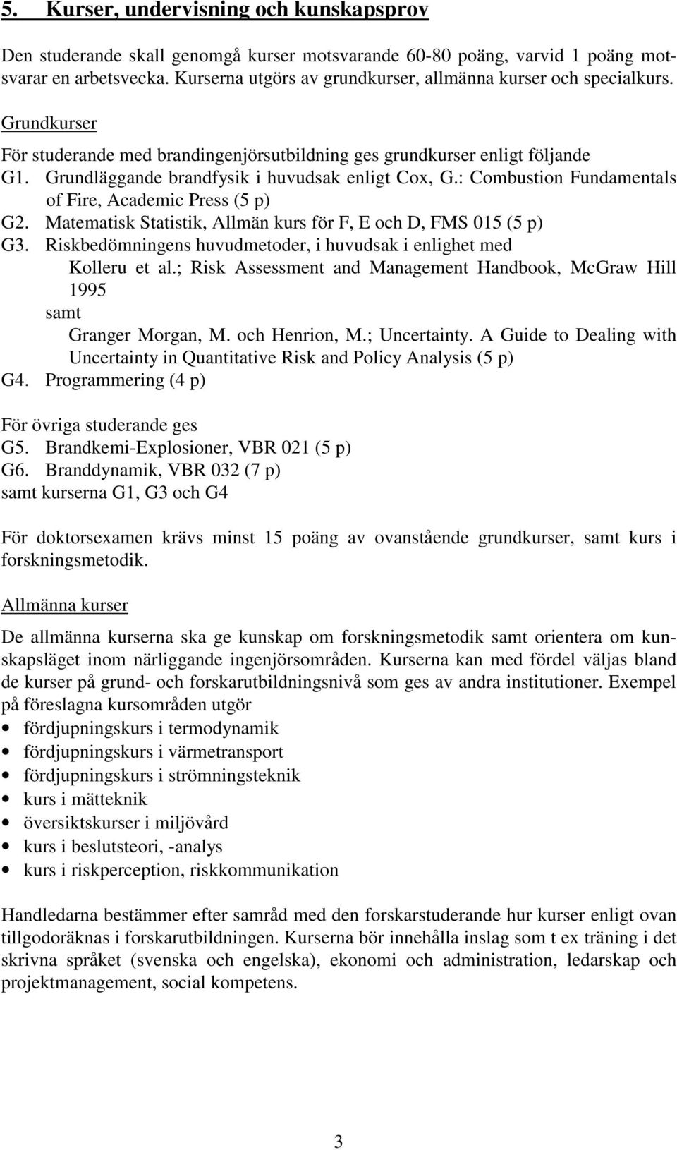 Grundläggande brandfysik i huvudsak enligt Cox, G.: Combustion Fundamentals of Fire, Academic Press (5 p) G2. Matematisk Statistik, Allmän kurs för F, E och D, FMS 015 (5 p) G3.