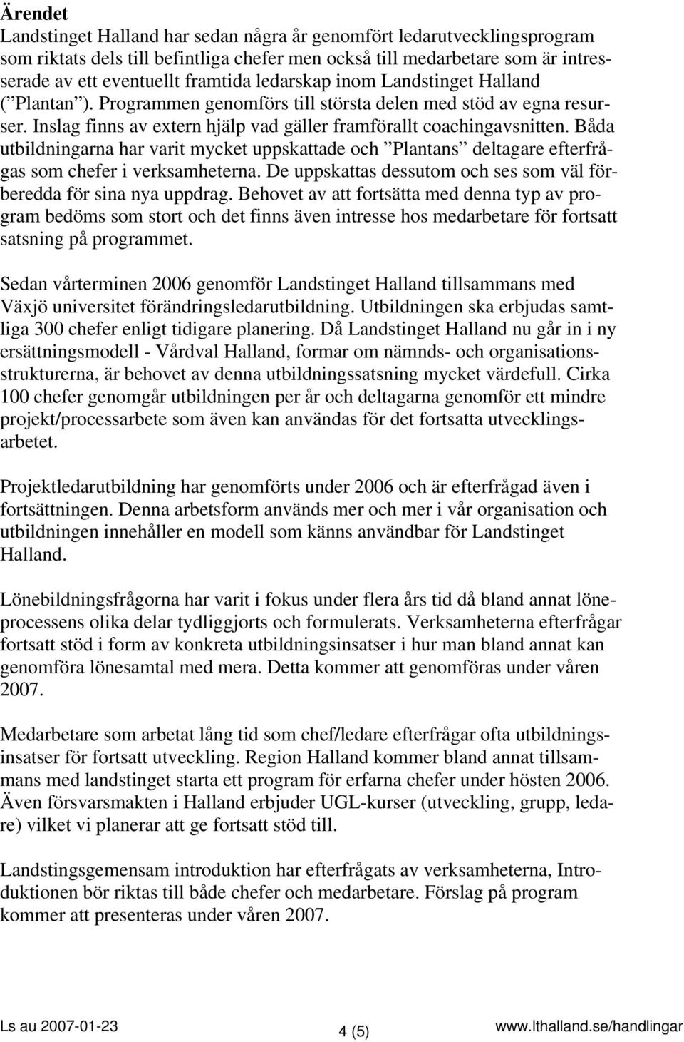 Båda utbildningarna har varit mycket uppskattade och Plantans deltagare efterfrågas som chefer i verksamheterna. De uppskattas dessutom och ses som väl förberedda för sina nya uppdrag.