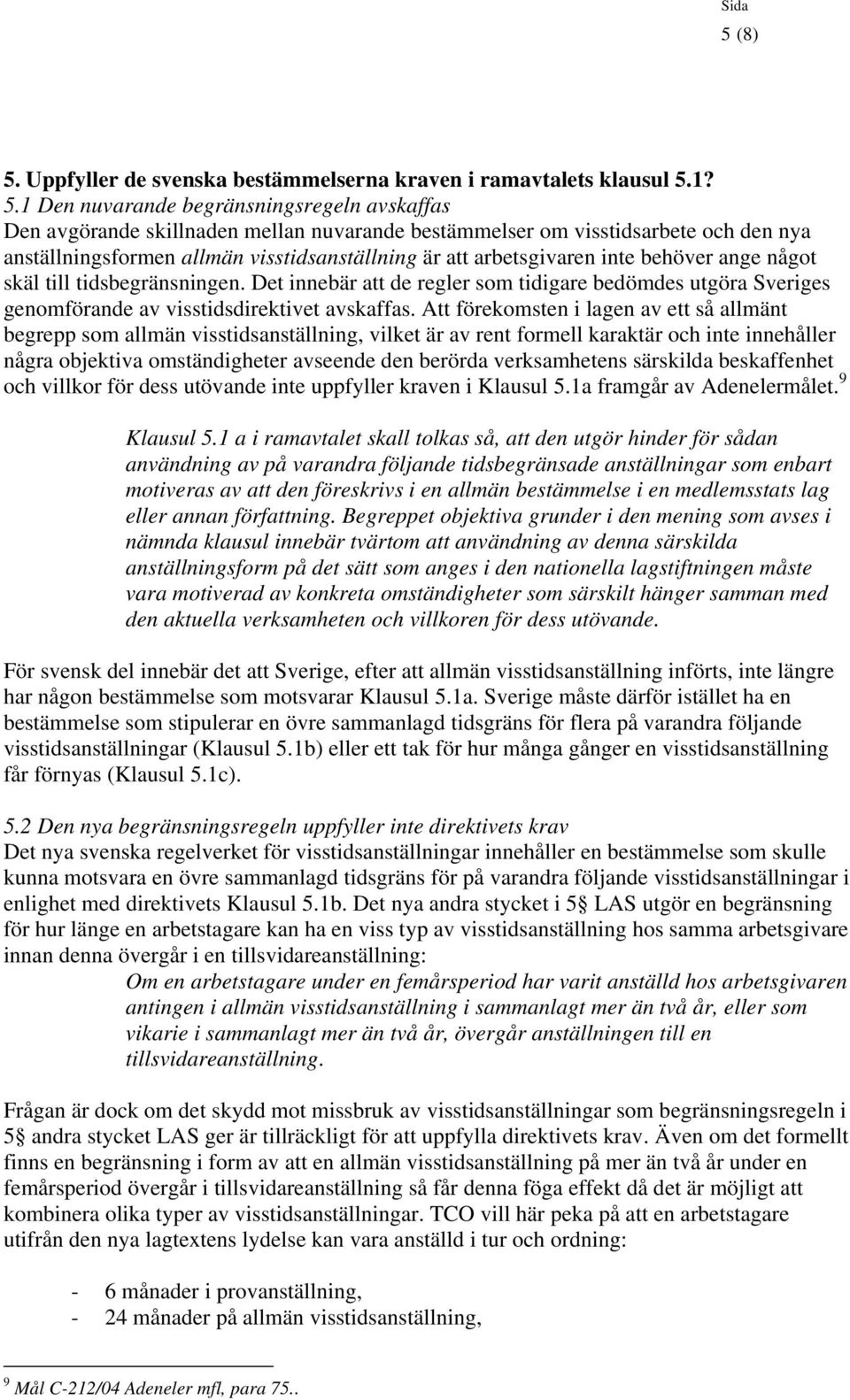 1? 5.1 Den nuvarande begränsningsregeln avskaffas Den avgörande skillnaden mellan nuvarande bestämmelser om visstidsarbete och den nya anställningsformen allmän visstidsanställning är att