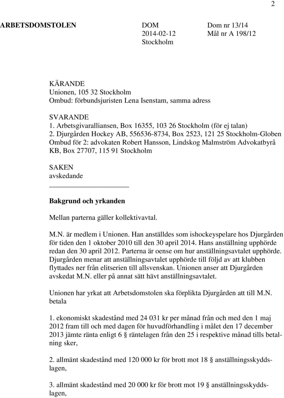 Djurgården Hockey AB, 556536-8734, Box 2523, 121 25 Stockholm-Globen Ombud för 2: advokaten Robert Hansson, Lindskog Malmström Advokatbyrå KB, Box 27707, 115 91 Stockholm SAKEN avskedande Bakgrund
