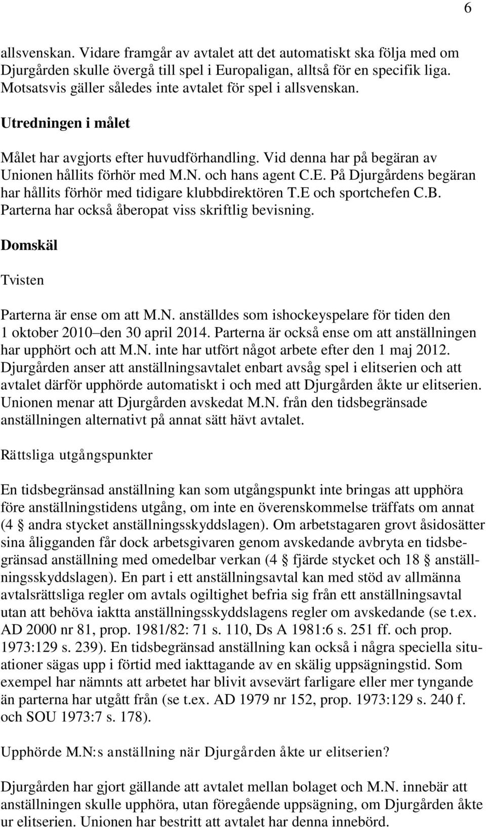 och hans agent C.E. På Djurgårdens begäran har hållits förhör med tidigare klubbdirektören T.E och sportchefen C.B. Parterna har också åberopat viss skriftlig bevisning.