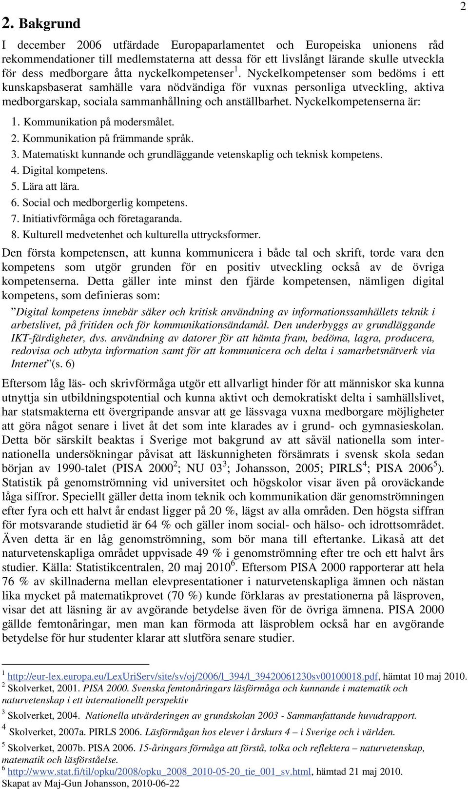 Nyckelkompetenserna är: 1. Kommunikation på modersmålet. 2. Kommunikation på främmande språk. 3. Matematiskt kunnande och grundläggande vetenskaplig och teknisk kompetens. 4. Digital kompetens. 5.