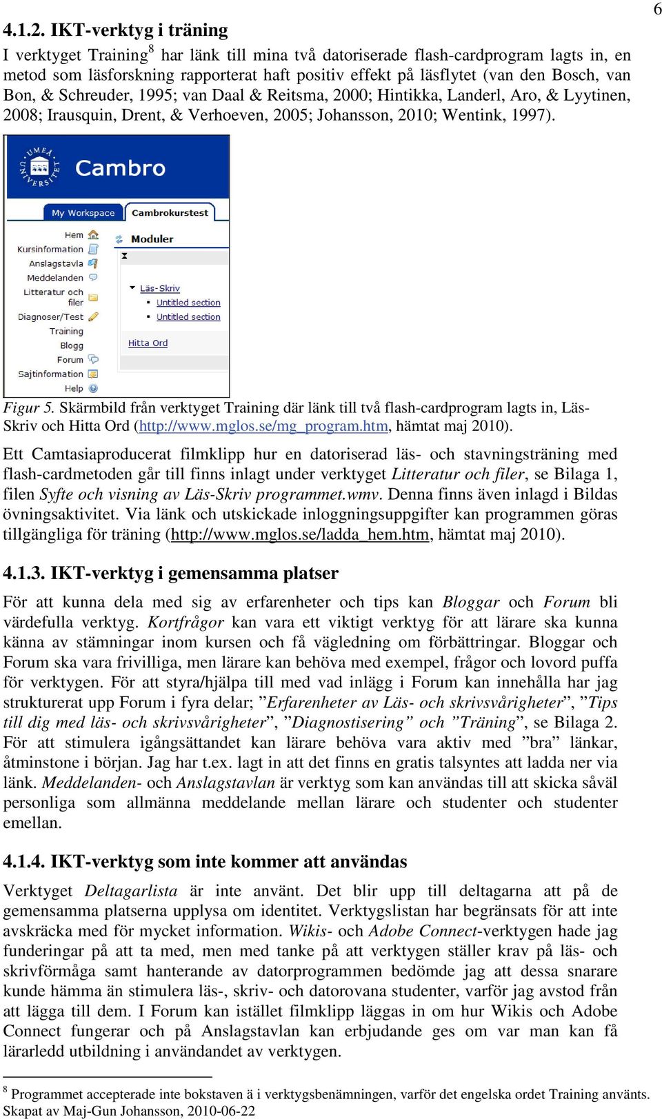 Bon, & Schreuder, 1995; van Daal & Reitsma, 2000; Hintikka, Landerl, Aro, & Lyytinen, 2008; Irausquin, Drent, & Verhoeven, 2005; Johansson, 2010; Wentink, 1997). 6 Figur 5.