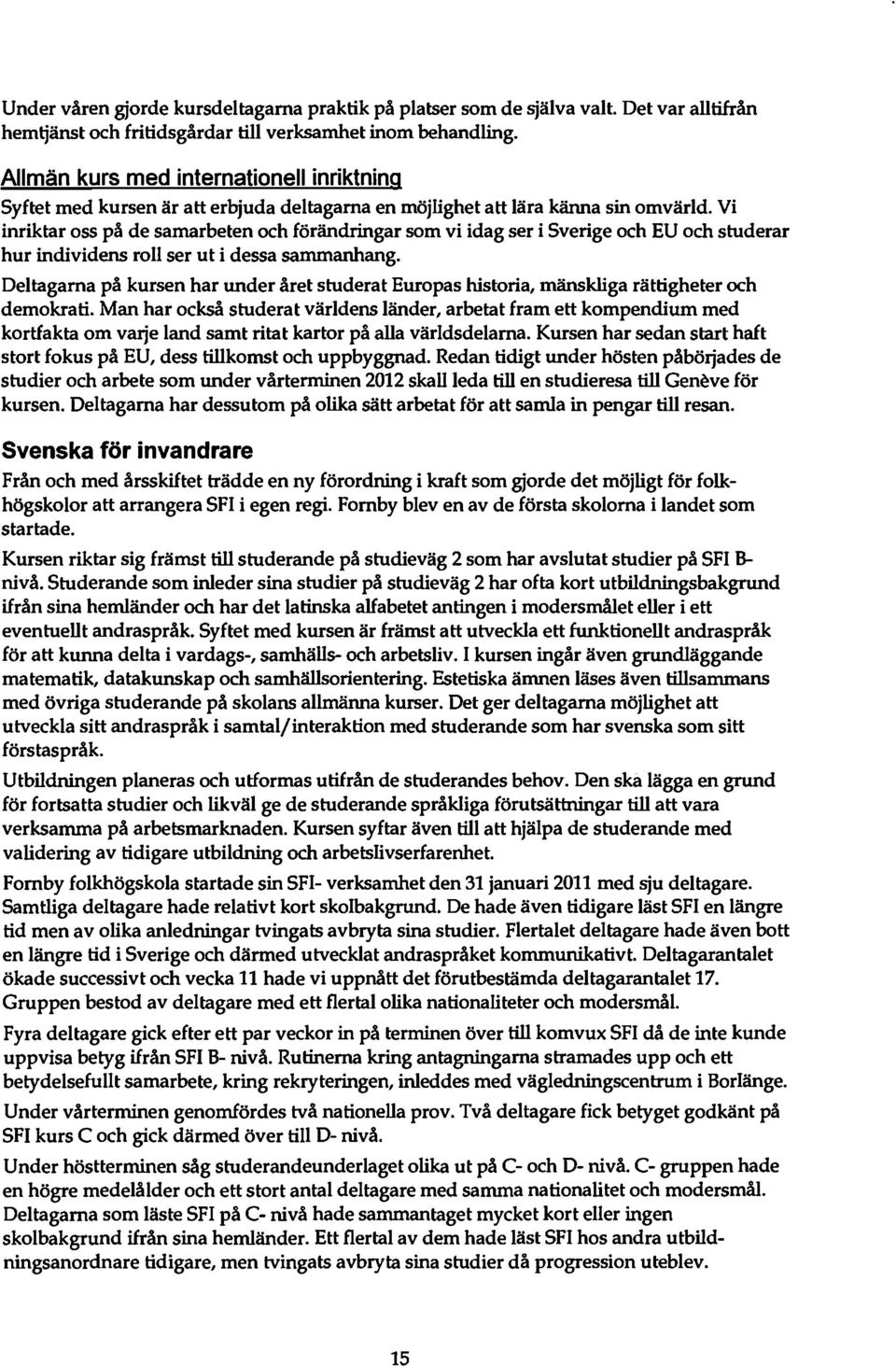 Vi inriktar oss på de samarbeten och förändringar som vi idag ser i Sverige och EU och studerar hur individens roll ser ut i dessa sammanhang.