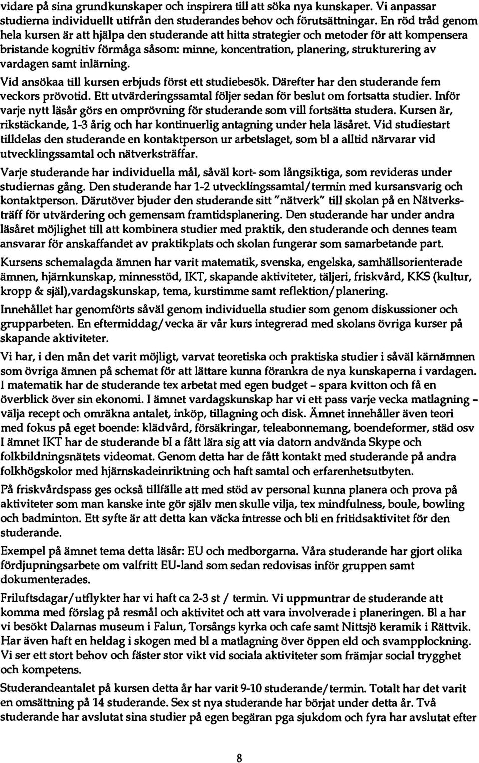 vardagen samt inlärning. Vid ansöka a till kursen erbjuds först ett studiebesök. Därefter har den studerande fem veckors prövotid. Ett utvärderingssamtal följer sedan för beslut om fortsatta studier.