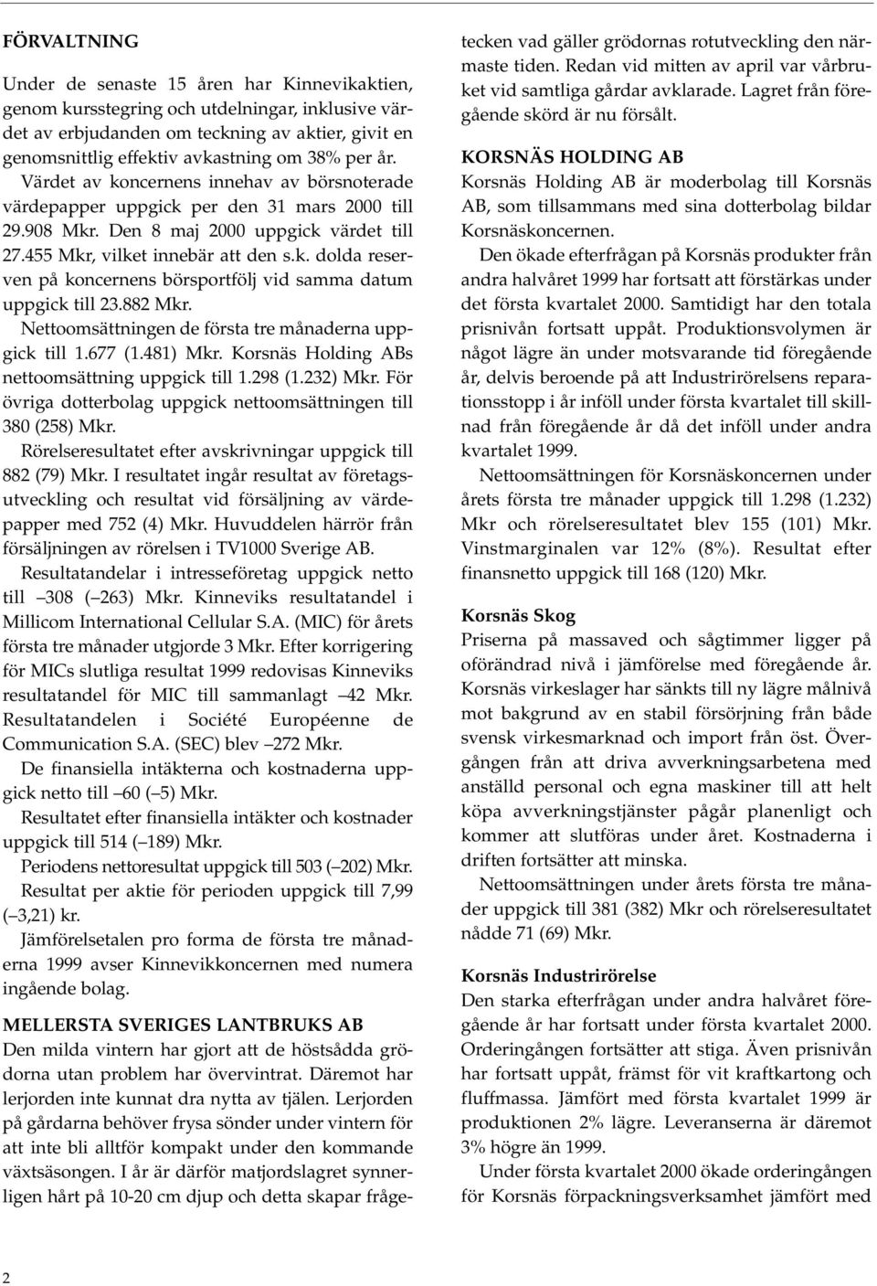 882 Mkr. Nettoomsättningen de första tre månaderna uppgick till 1.677 (1.481) Mkr. Korsnäs Holding ABs nettoomsättning uppgick till 1.298 (1.232) Mkr.