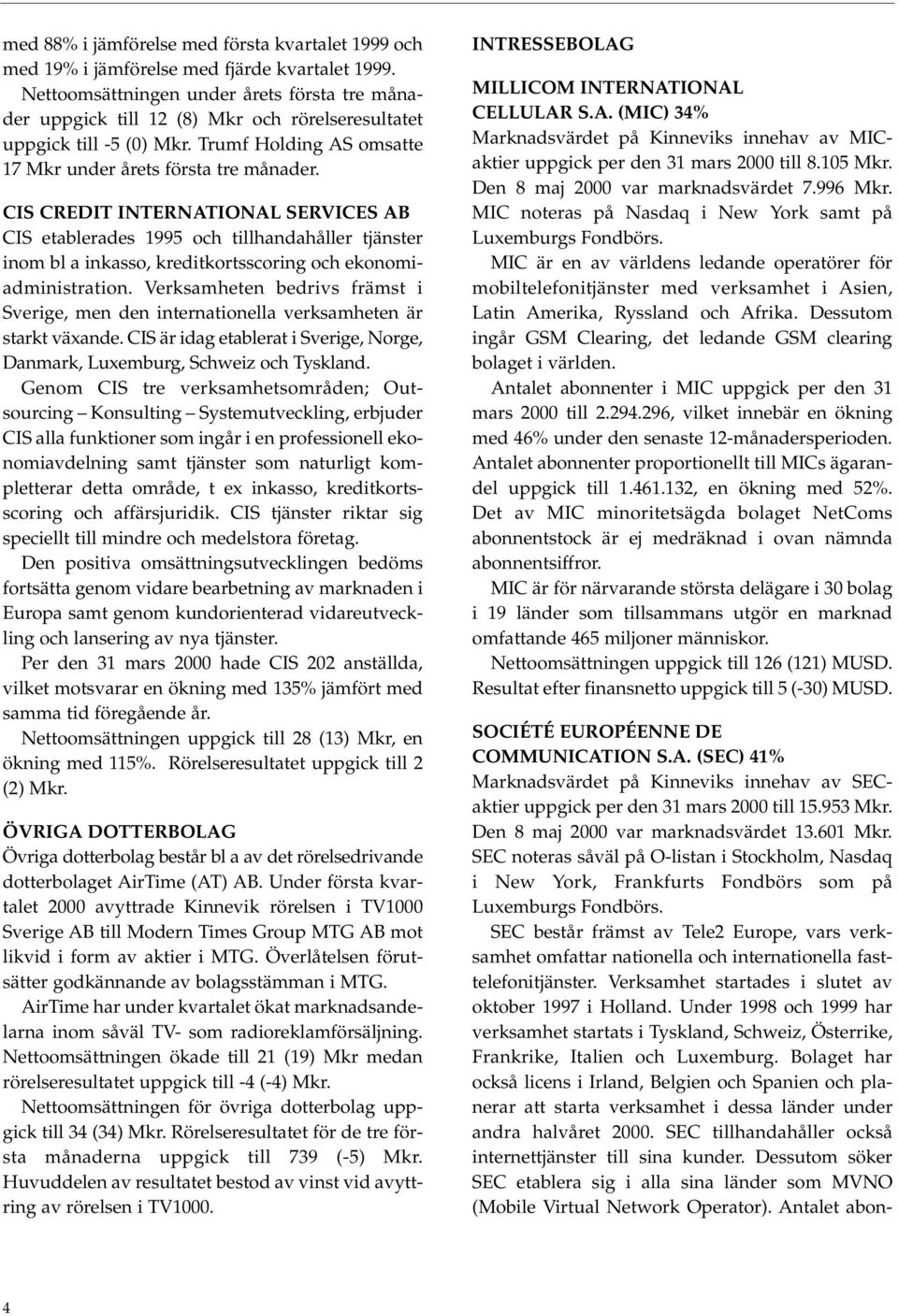 CIS CREDIT INTERNATIONAL SERVICES AB CIS etablerades 1995 och tillhandahåller tjänster inom bl a inkasso, kreditkortsscoring och ekonomiadministration.