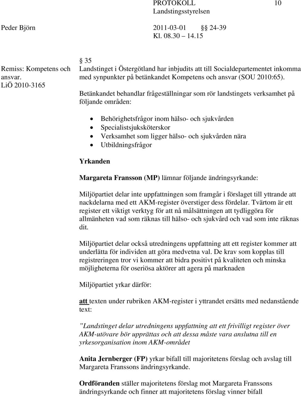 sjukvården nära Utbildningsfrågor Yrkanden Margareta Fransson (MP) lämnar följande ändringsyrkande: Miljöpartiet delar inte uppfattningen som framgår i förslaget till yttrande att nackdelarna med ett