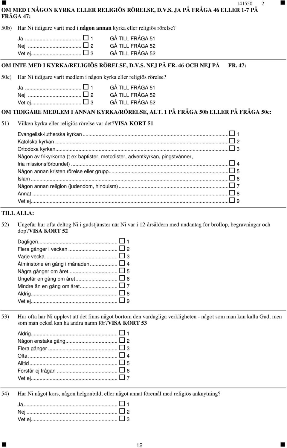 .. 1 GÅ TILL FRÅGA 51 Nej... 2 GÅ TILL FRÅGA 52... 3 GÅ TILL FRÅGA 52 OM TIDIGARE MEDLEM I ANNAN KYRKA/RÖRELSE, ALT. 1 PÅ FRÅGA 50b ELLER PÅ FRÅGA 50c: 51) Vilken kyrka eller religiös rörelse var det?