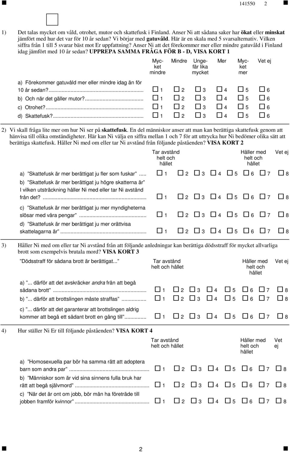 UPPREPA SAMMA FRÅGA FÖR B - D, VISA KORT 1 Mycket mindre Mindre Ungefär lika mycket Mer Mycket mer a) Förekommer gatuvåld mer eller mindre idag än för 10 år sedan?