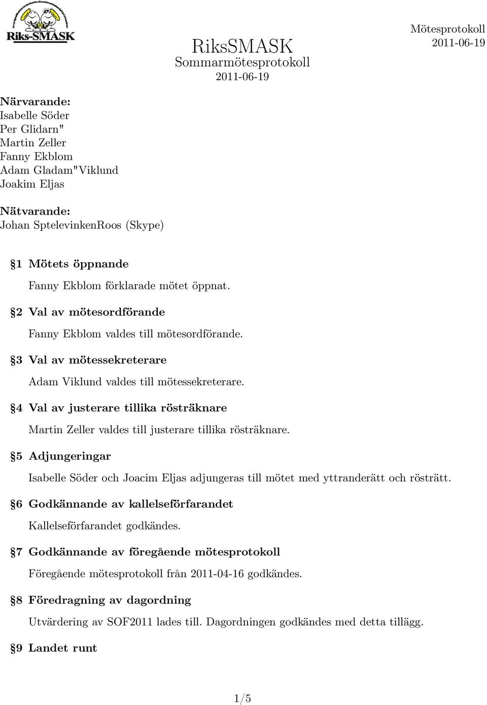 4 Val av justerare tillika rösträknare Martin Zeller valdes till justerare tillika rösträknare. 5 Adjungeringar Isabelle Söder och Joacim Eljas adjungeras till mötet med yttranderätt och rösträtt.