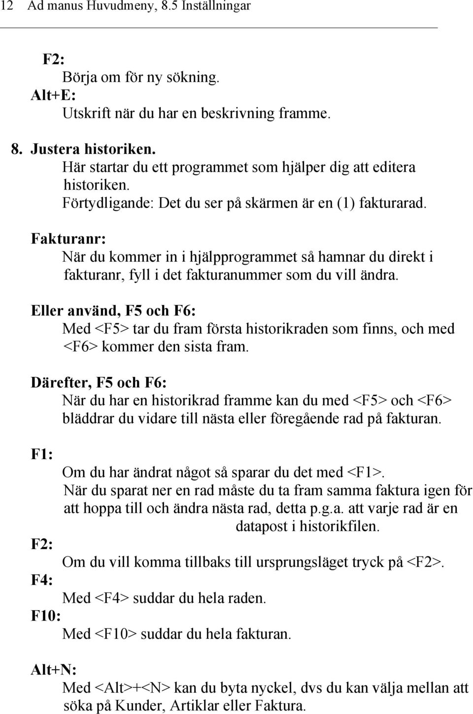 Fakturanr: När du kommer in i hjälpprogrammet så hamnar du direkt i fakturanr, fyll i det fakturanummer som du vill ändra.