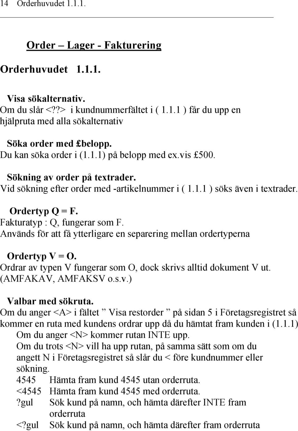 Fakturatyp : Q, fungerar som F. Används för att få ytterligare en separering mellan ordertyperna Ordertyp V = O. Ordrar av typen V fungerar som O, dock skrivs alltid dokument V ut.