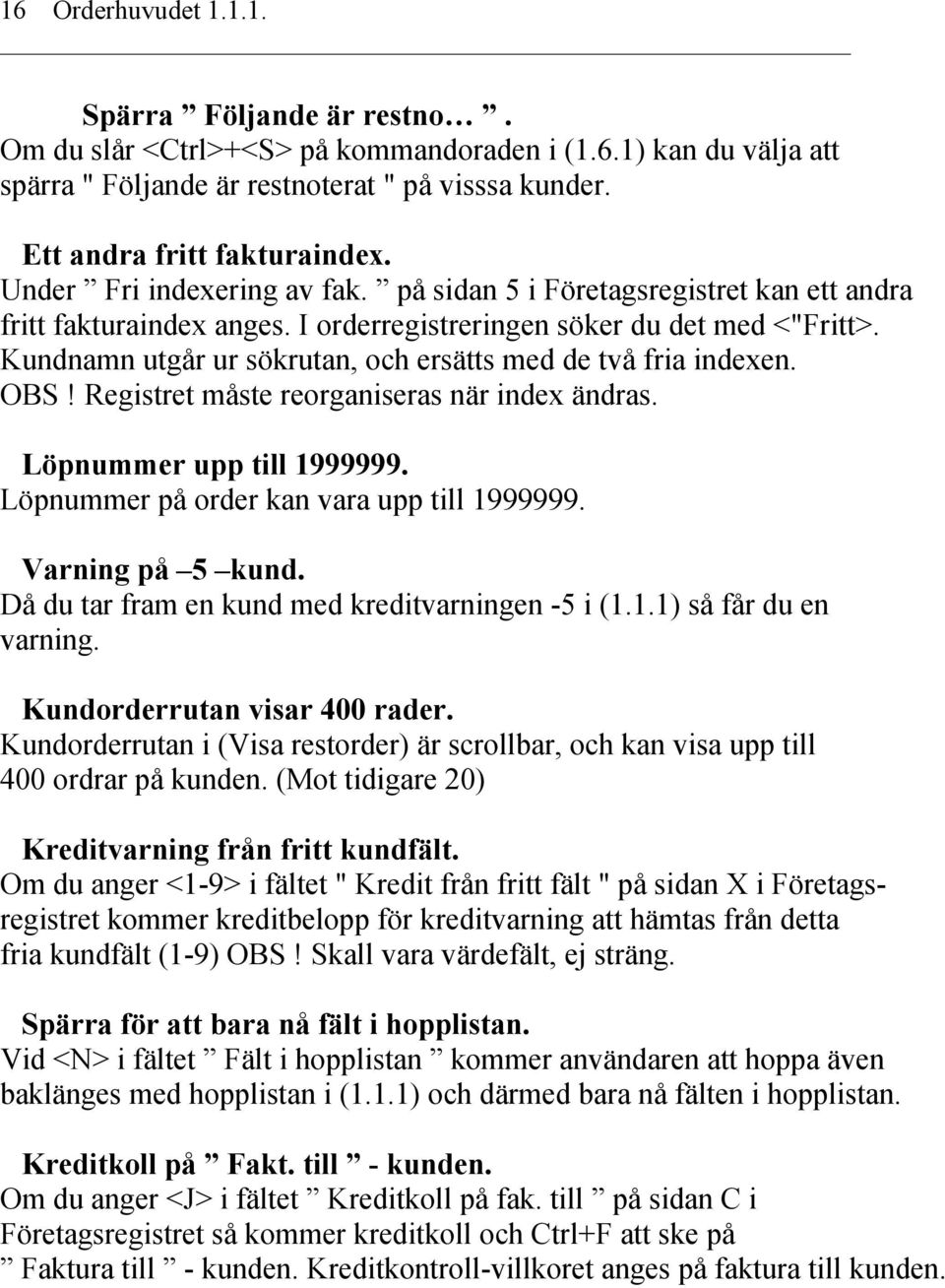 Kundnamn utgår ur sökrutan, och ersätts med de två fria indexen. OBS! Registret måste reorganiseras när index ändras. Löpnummer upp till 1999999. Löpnummer på order kan vara upp till 1999999.