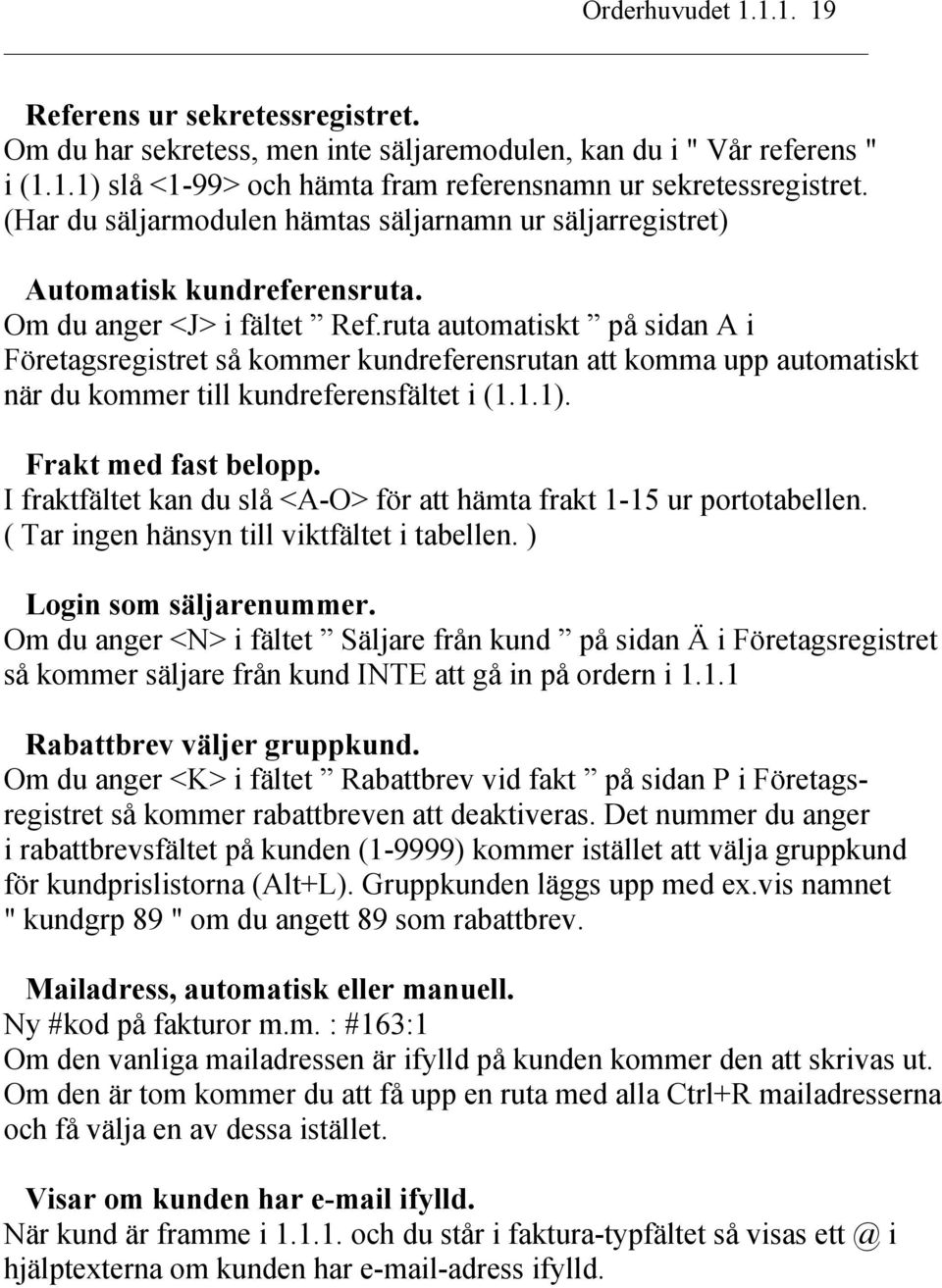 ruta automatiskt på sidan A i Företagsregistret så kommer kundreferensrutan att komma upp automatiskt när du kommer till kundreferensfältet i (1.1.1). Frakt med fast belopp.