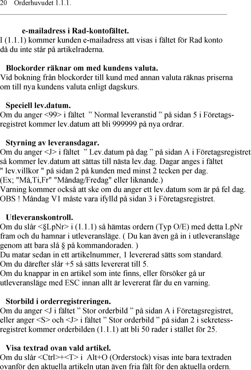 Om du anger <99> i fältet Normal leveranstid på sidan 5 i Företagsregistret kommer lev.datum att bli 999999 på nya ordrar. Styrning av leveransdagar. Om du anger <J> i fältet Lev.