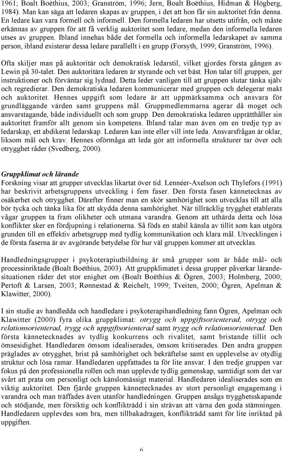 Den formella ledaren har utsetts utifrån, och måste erkännas av gruppen för att få verklig auktoritet som ledare, medan den informella ledaren utses av gruppen.