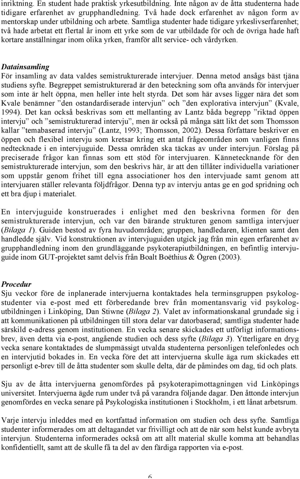 Samtliga studenter hade tidigare yrkeslivserfarenhet; två hade arbetat ett flertal år inom ett yrke som de var utbildade för och de övriga hade haft kortare anställningar inom olika yrken, framför