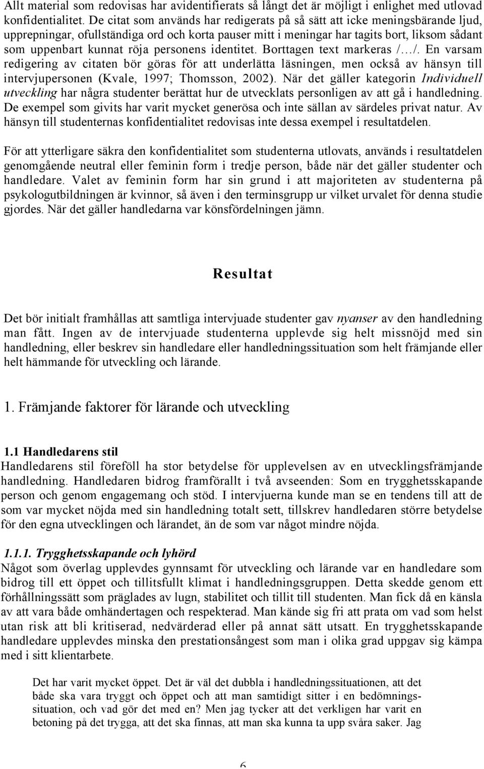 personens identitet. Borttagen text markeras / /. En varsam redigering av citaten bör göras för att underlätta läsningen, men också av hänsyn till intervjupersonen (Kvale, 1997; Thomsson, 2002).