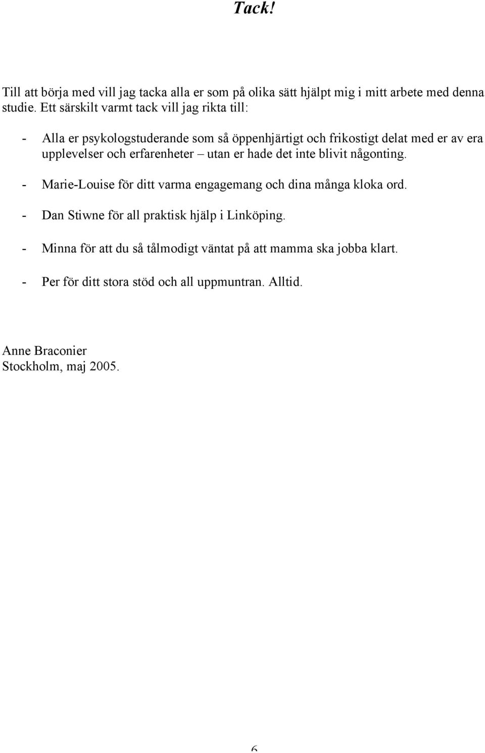 erfarenheter utan er hade det inte blivit någonting. - Marie-Louise för ditt varma engagemang och dina många kloka ord.