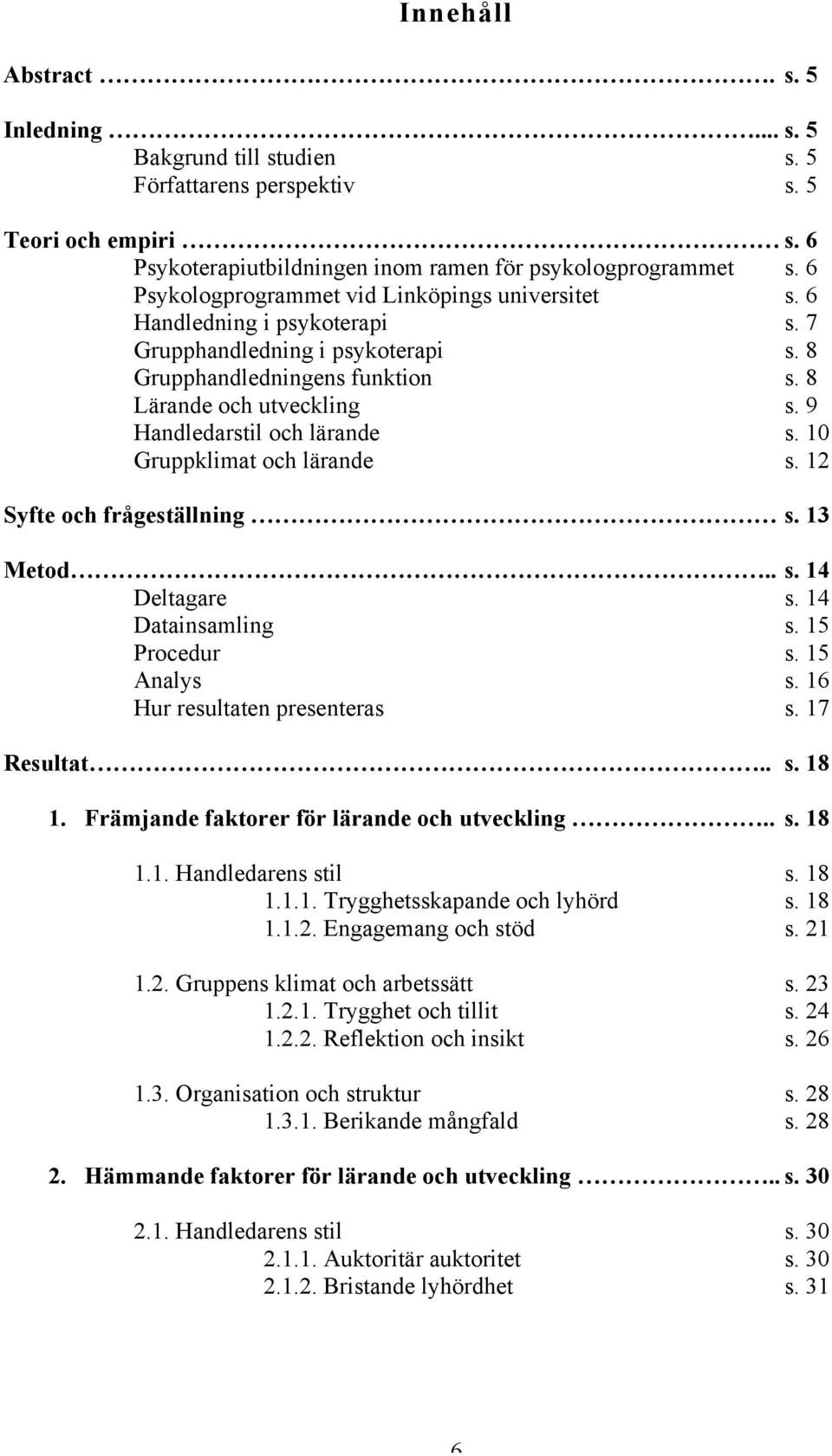 9 Handledarstil och lärande s. 10 Gruppklimat och lärande s. 12 Syfte och frågeställning s. 13 Metod.. s. 14 Deltagare s. 14 Datainsamling s. 15 Procedur s. 15 Analys s.