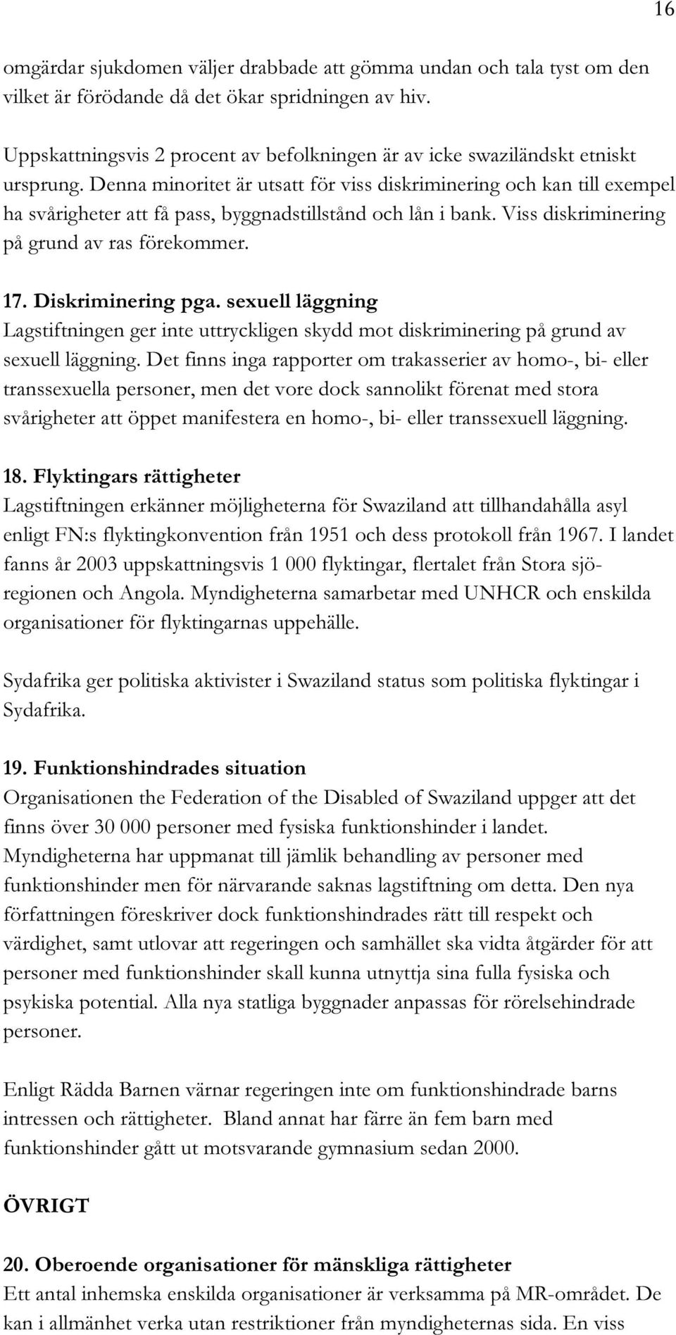 Denna minoritet är utsatt för viss diskriminering och kan till exempel ha svårigheter att få pass, byggnadstillstånd och lån i bank. Viss diskriminering på grund av ras förekommer. 17.