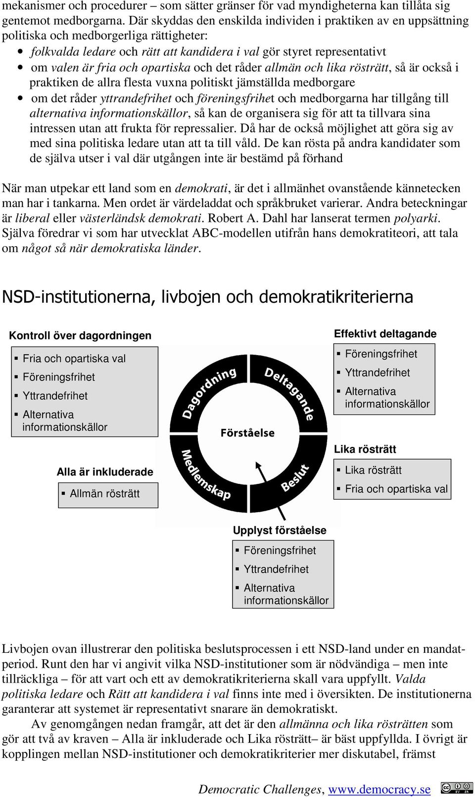 opartiska och det råder allmän och lika rösträtt, så är också i praktiken de allra flesta vuxna politiskt jämställda medborgare om det råder yttrandefrihet och föreningsfrihet och medborgarna har