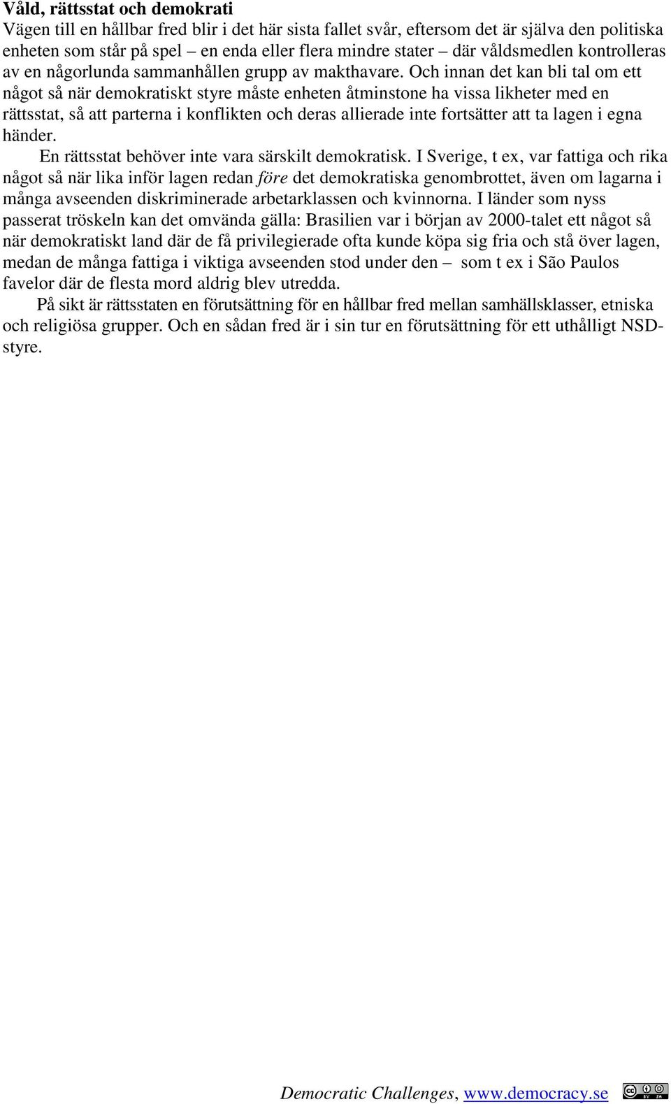 Och innan det kan bli tal om ett något så när demokratiskt styre måste enheten åtminstone ha vissa likheter med en rättsstat, så att parterna i konflikten och deras allierade inte fortsätter att ta