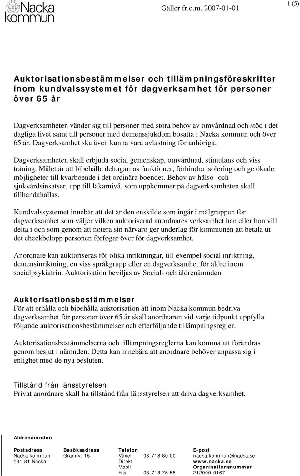 omvårdnad och stöd i det dagliga livet samt till personer med demenssjukdom bosatta i Nacka kommun och över 65 år. Dagverksamhet ska även kunna vara avlastning för anhöriga.