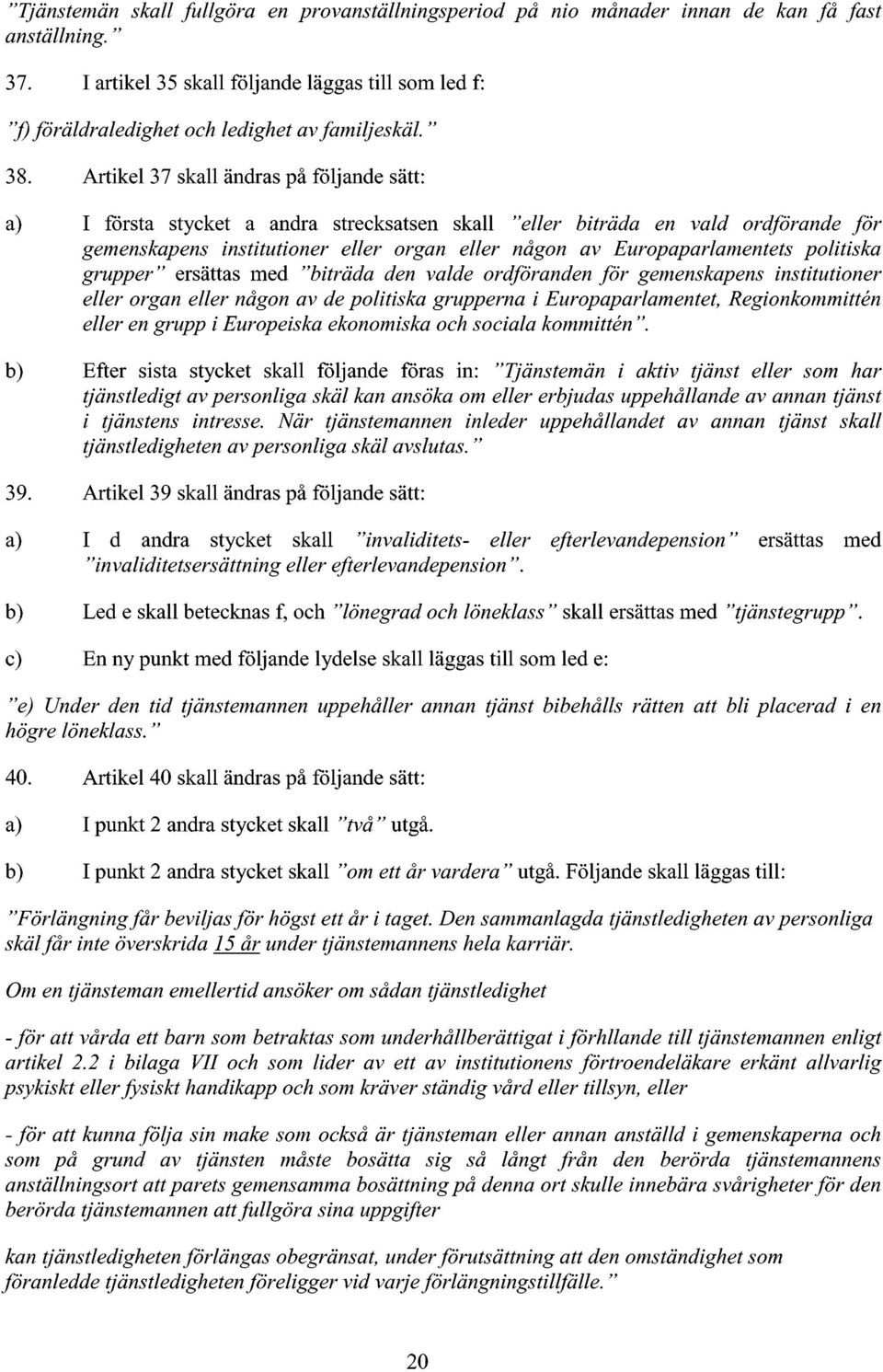 Artikel 37 skall ändras på följande sätt: a) I första stycket a andra strecksatsen skall "eller biträda en vald ordförande för gemenskapens institutioner eller organ eller någon av Europaparlamentets