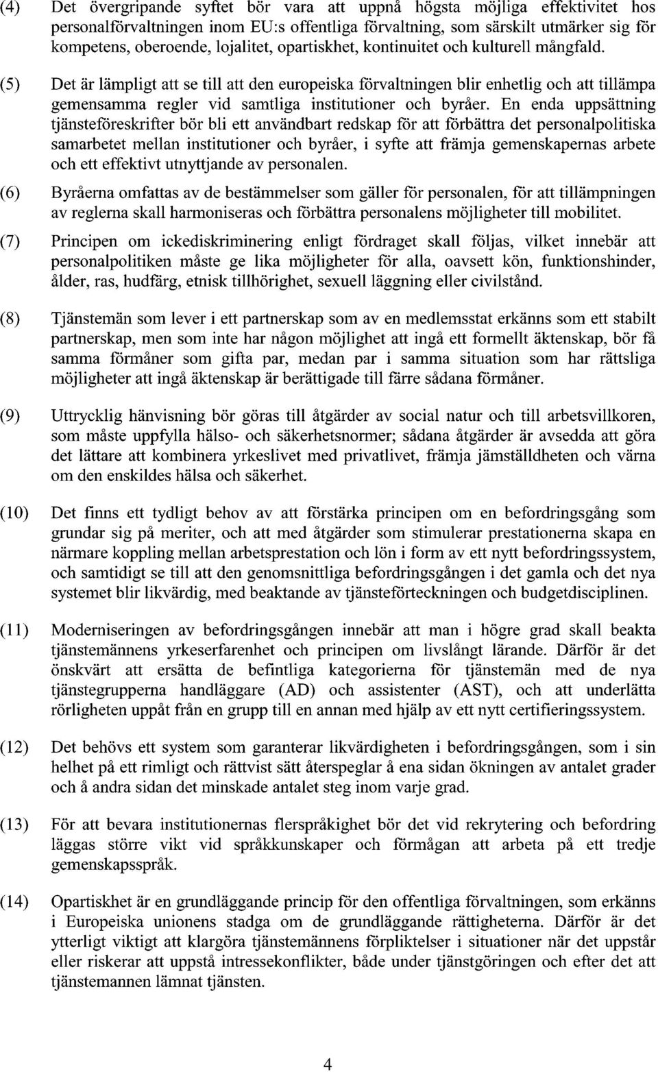 (5) Det är lämpligt att se till att den europeiska förvaltningen blir enhetlig och att tillämpa gemensamma regler vid samtliga institutioner och byråer.