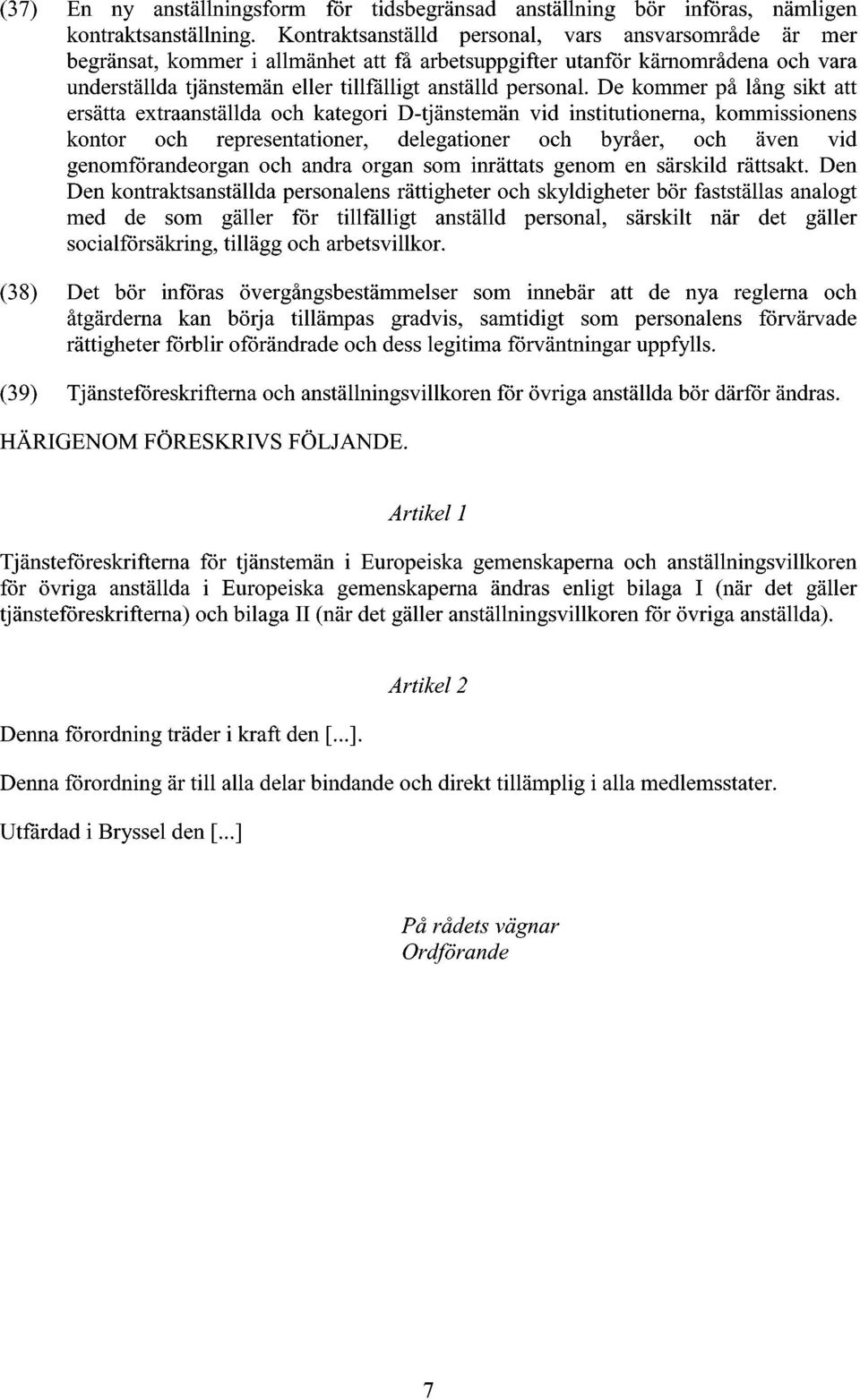 De kommer på lång sikt att ersätta extraanställda och kategori D-tjänstemän vid institutionerna, kommissionens kontor och representationer, delegationer och byråer, och även vid genomförandeorgan och