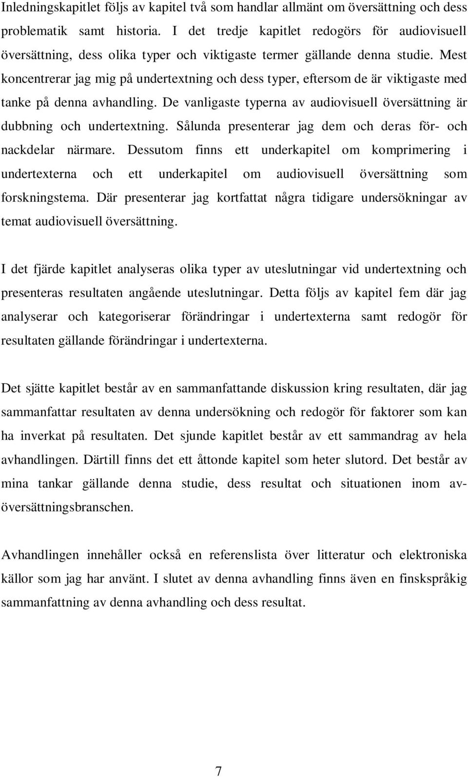 Mest koncentrerar jag mig på undertextning och dess typer, eftersom de är viktigaste med tanke på denna avhandling. De vanligaste typerna av audiovisuell översättning är dubbning och undertextning.