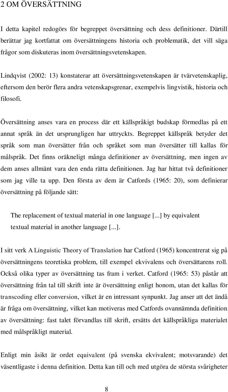 Lindqvist (2002: 13) konstaterar att översättningsvetenskapen är tvärvetenskaplig, eftersom den berör flera andra vetenskapsgrenar, exempelvis lingvistik, historia och filosofi.