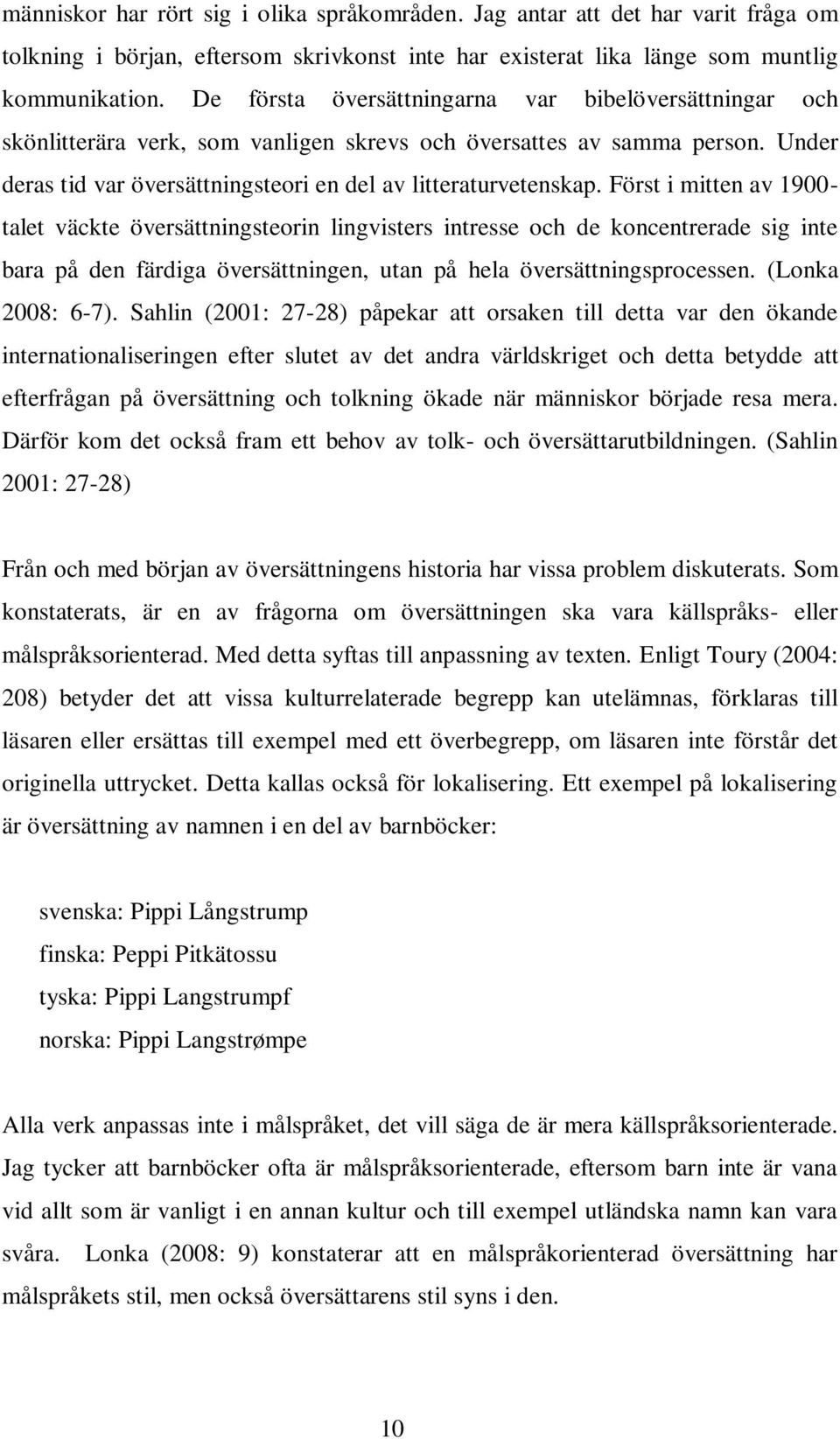 Först i mitten av 1900- talet väckte översättningsteorin lingvisters intresse och de koncentrerade sig inte bara på den färdiga översättningen, utan på hela översättningsprocessen. (Lonka 2008: 6-7).