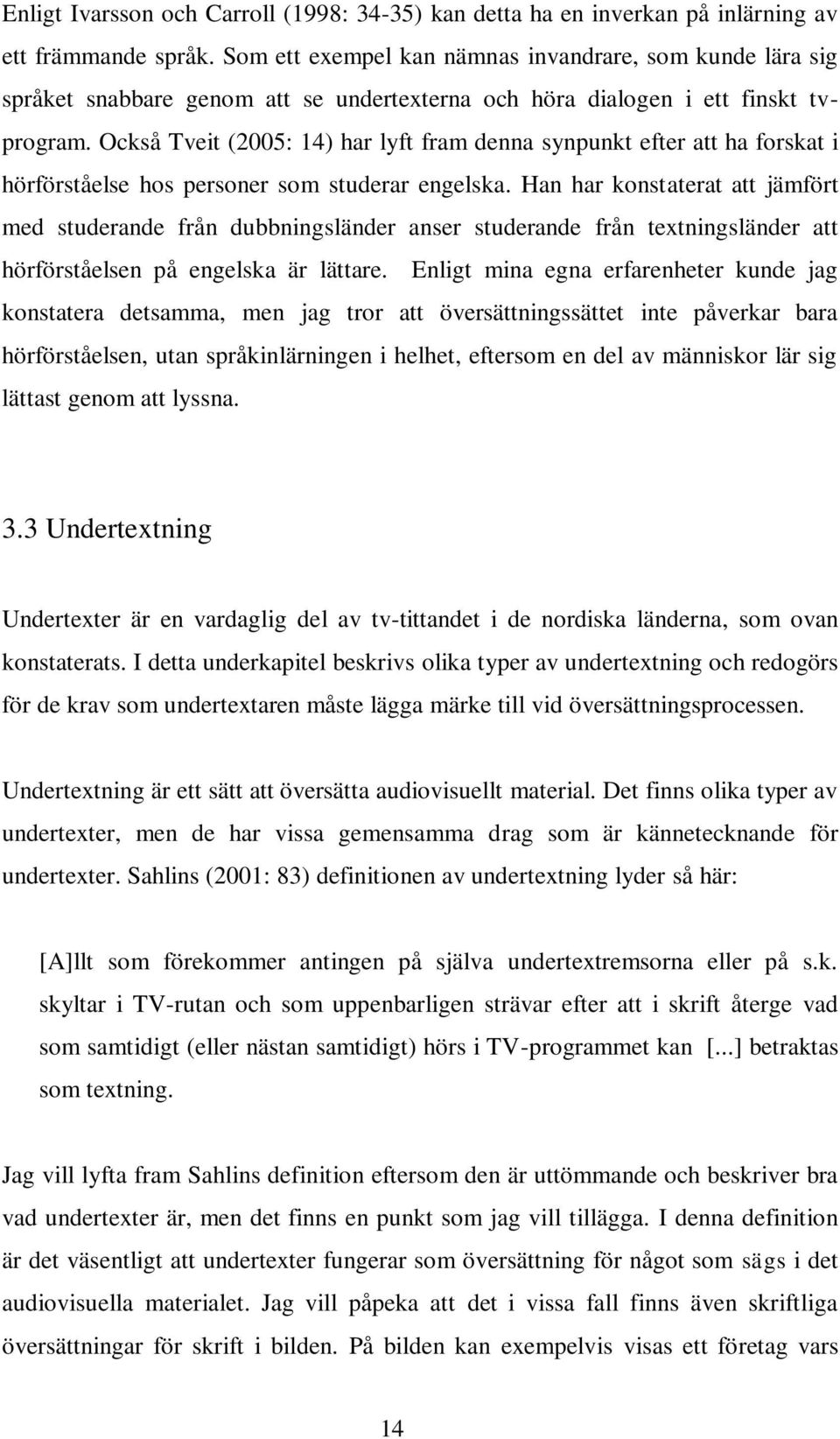 Också Tveit (2005: 14) har lyft fram denna synpunkt efter att ha forskat i hörförståelse hos personer som studerar engelska.