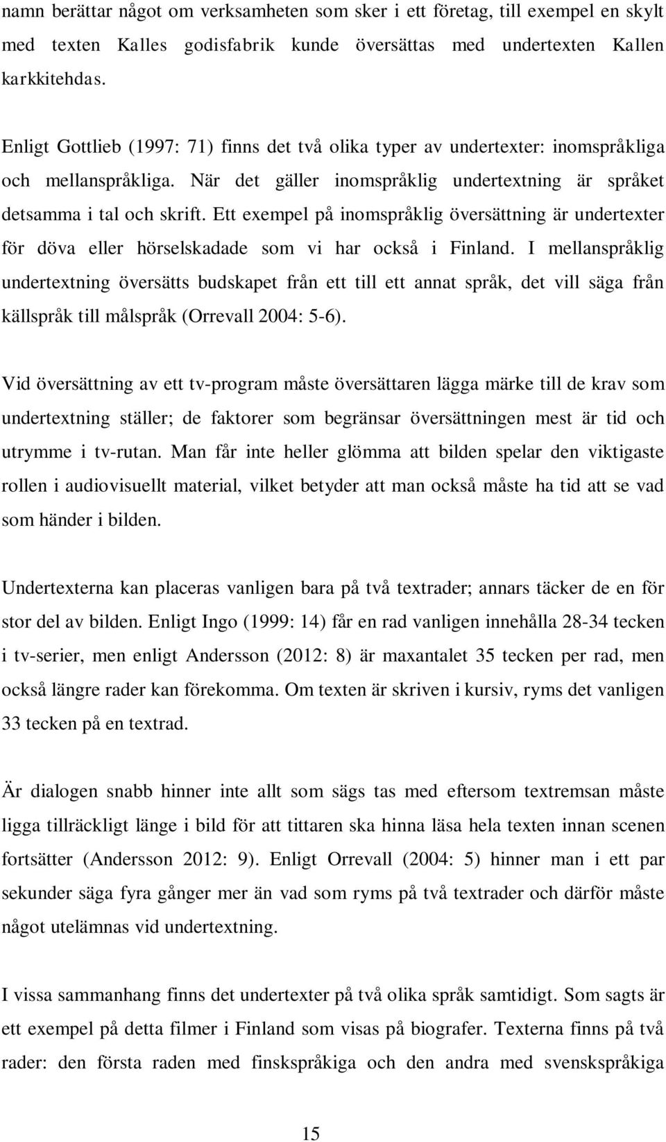 Ett exempel på inomspråklig översättning är undertexter för döva eller hörselskadade som vi har också i Finland.