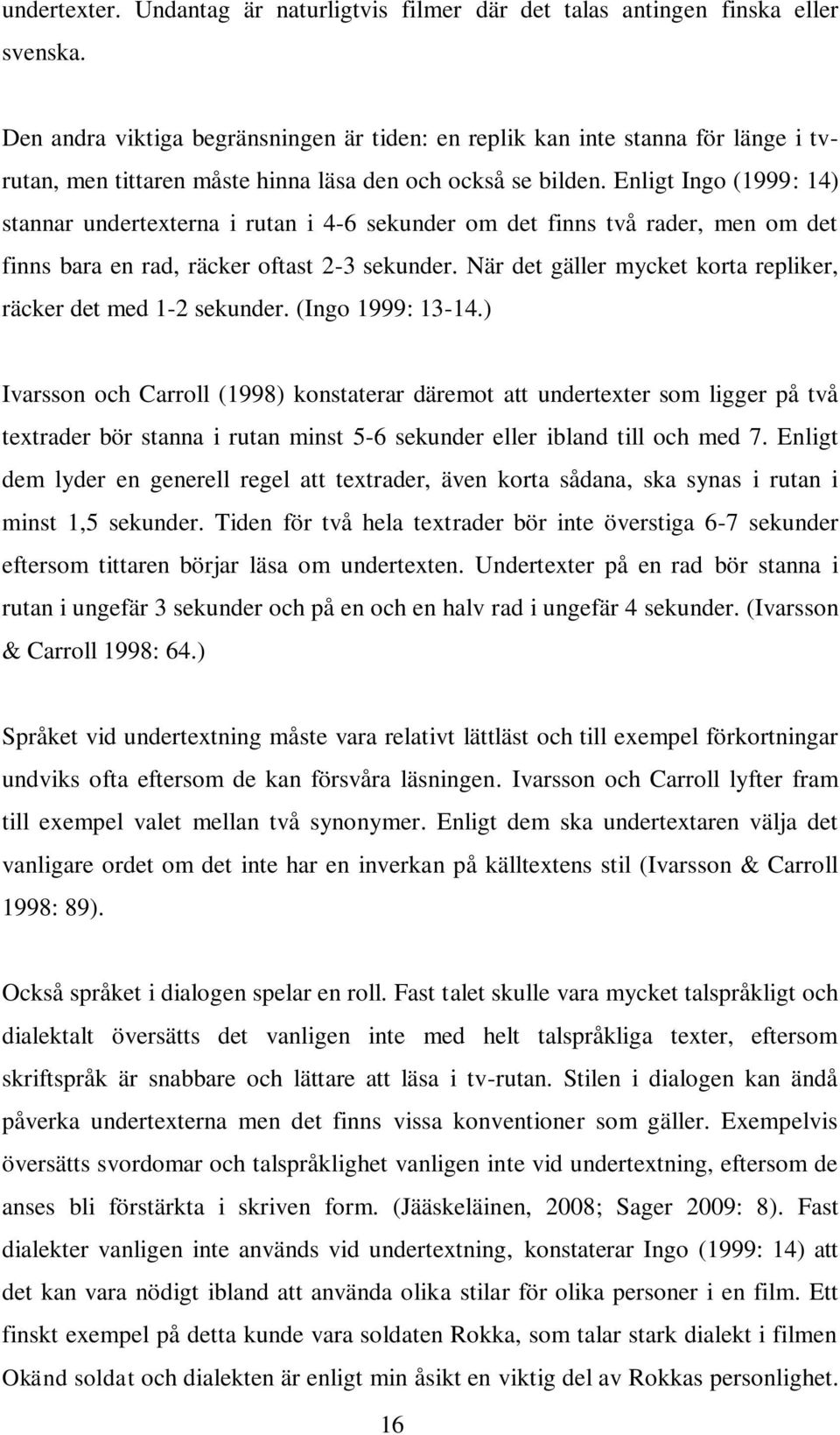 Enligt Ingo (1999: 14) stannar undertexterna i rutan i 4-6 sekunder om det finns två rader, men om det finns bara en rad, räcker oftast 2-3 sekunder.