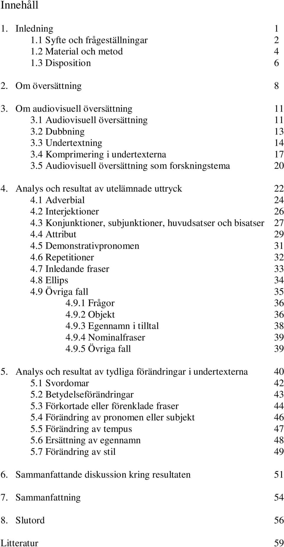 2 Interjektioner 26 4.3 Konjunktioner, subjunktioner, huvudsatser och bisatser 27 4.4 Attribut 29 4.5 Demonstrativpronomen 31 4.6 Repetitioner 32 4.7 Inledande fraser 33 4.8 Ellips 34 4.