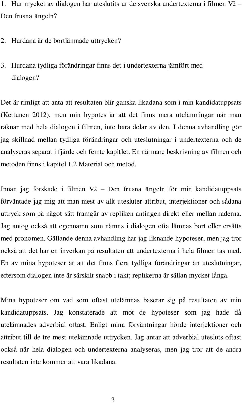 Det är rimligt att anta att resultaten blir ganska likadana som i min kandidatuppsats (Kettunen 2012), men min hypotes är att det finns mera utelämningar när man räknar med hela dialogen i filmen,