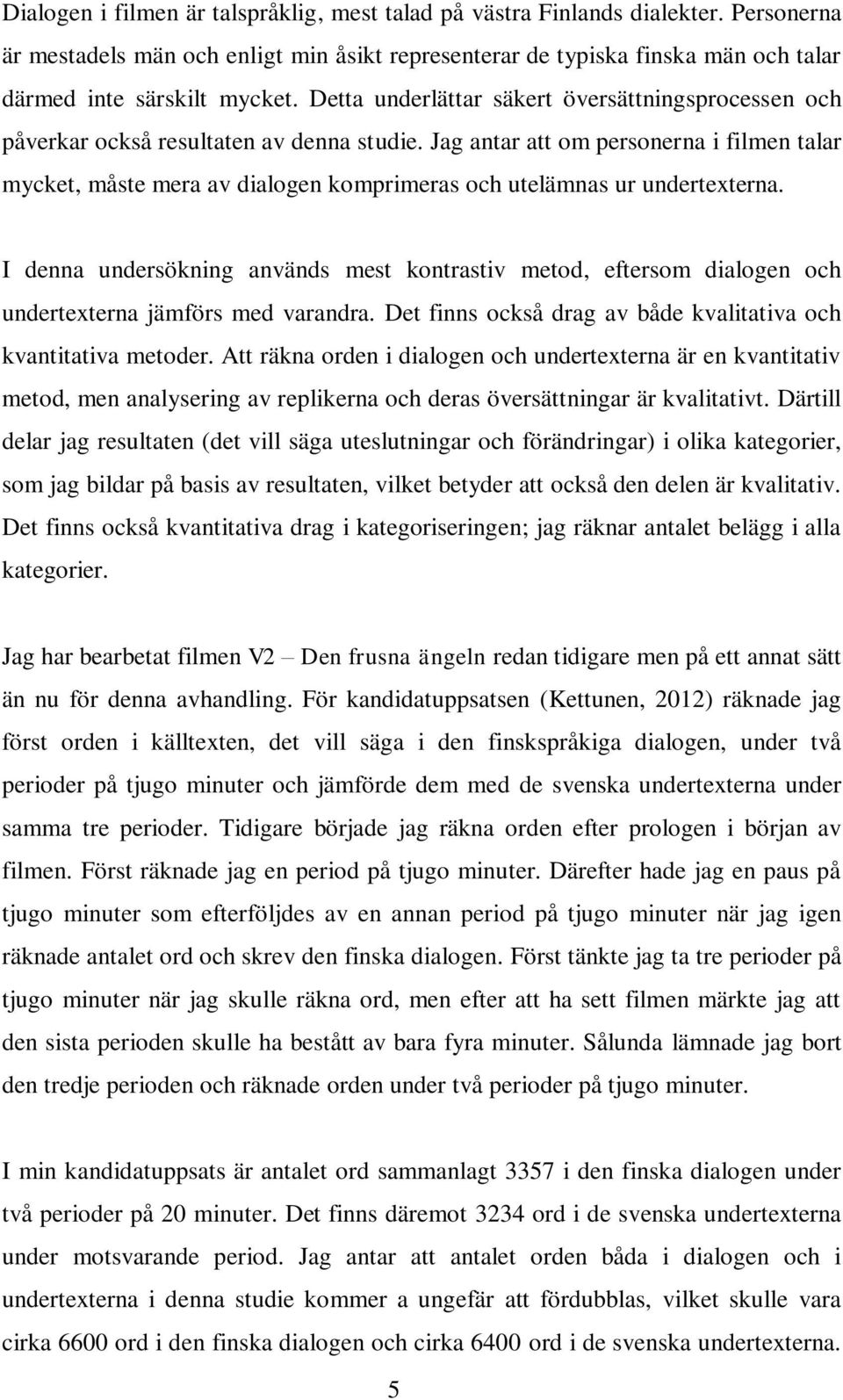 Jag antar att om personerna i filmen talar mycket, måste mera av dialogen komprimeras och utelämnas ur undertexterna.